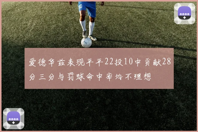 爱德华兹表现平平22投10中贡献28分三分与罚球命中率均不理想