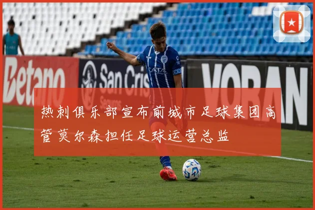 热刺俱乐部宣布前城市足球集团高管莫尔森担任足球运营总监