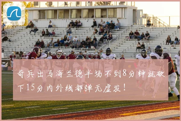 奇兵出马海兰德半场不到8分钟就砍下15分内外线都弹无虚发！