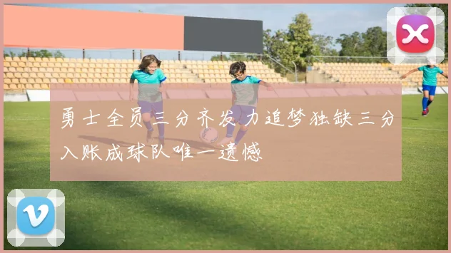 勇士全员三分齐发力追梦独缺三分入账成球队唯一遗憾