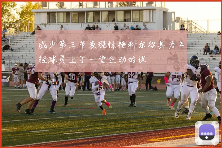 威少第三节表现惊艳科尔称其为年轻球员上了一堂生动的课