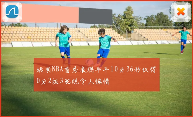 姚明NBA首秀表现平平10分36秒仅得0分2板3犯规令人惋惜