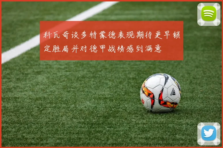 科瓦奇谈多特蒙德表现期待更早锁定胜局并对德甲战绩感到满意