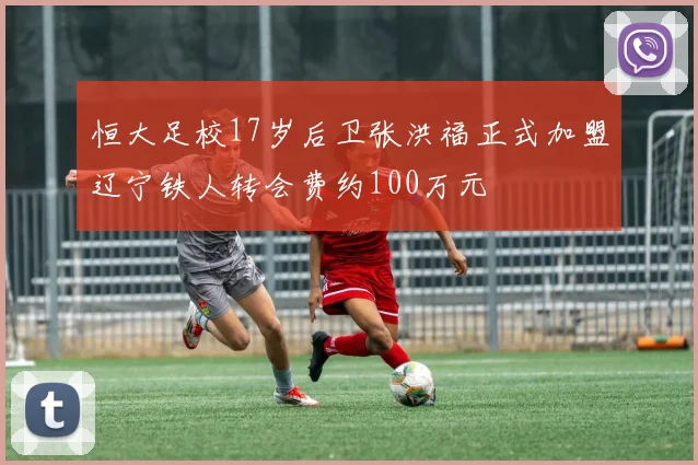 恒大足校17岁后卫张洪福正式加盟辽宁铁人转会费约100万元