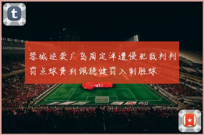 蓉城逆袭广岛周定洋遭侵犯裁判判罚点球费利佩稳健罚入制胜球