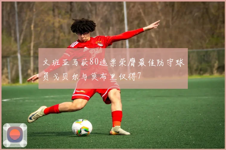 文班亚马获80选票荣膺最佳防守球员戈贝尔与莫布里仅得7