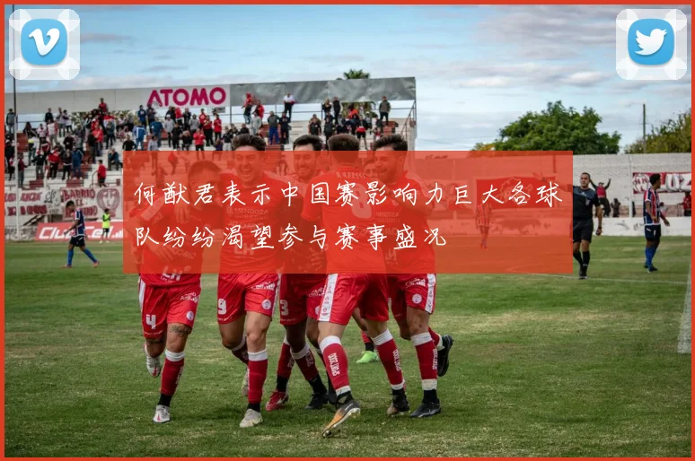 何猷君表示中国赛影响力巨大各球队纷纷渴望参与赛事盛况