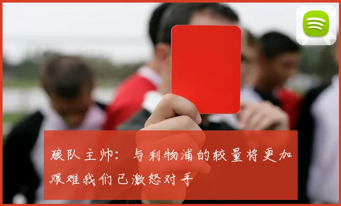 狼队主帅：与利物浦的较量将更加艰难我们已激怒对手
