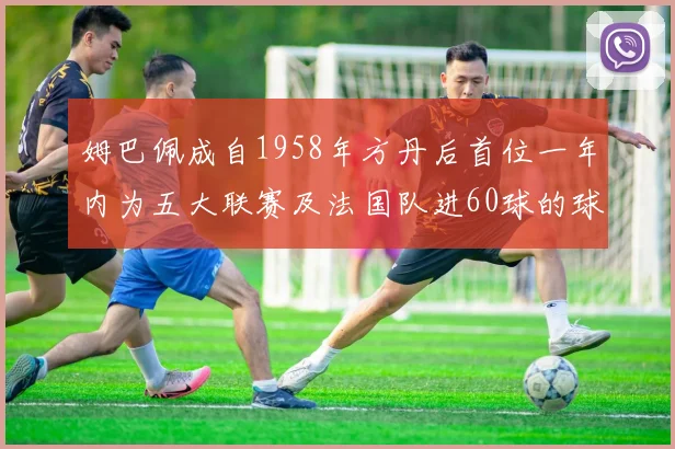 姆巴佩成自1958年方丹后首位一年内为五大联赛及法国队进60球的球员