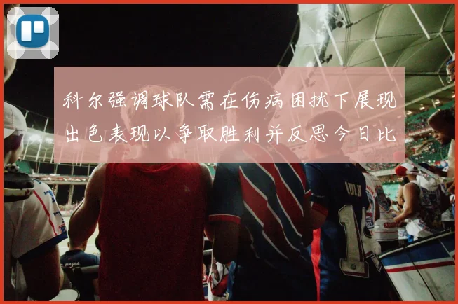科尔强调球队需在伤病困扰下展现出色表现以争取胜利并反思今日比赛表现不佳