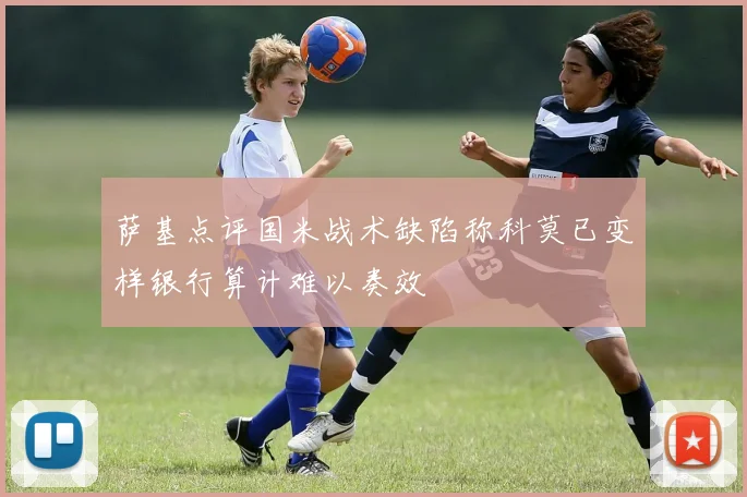 萨基点评国米战术缺陷称科莫已变样银行算计难以奏效