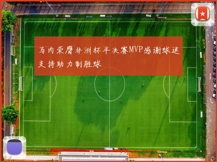 马内荣膺非洲杯半决赛MVP感谢球迷支持助力制胜球