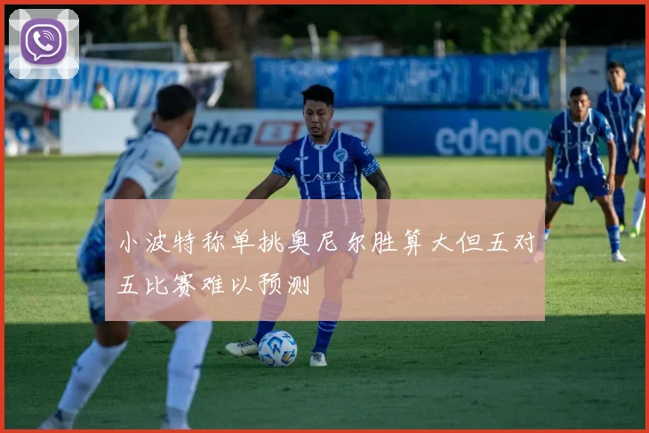 小波特称单挑奥尼尔胜算大但五对五比赛难以预测